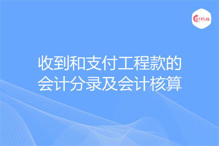 收到和支付工程款的会计分录及会计核算