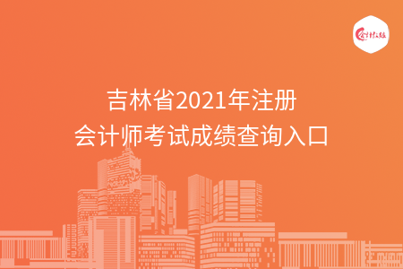 吉林省2021年注册会计师考试成绩查询入口