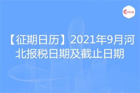 【征期日历】2021年9月河北报税日期及截止日期
