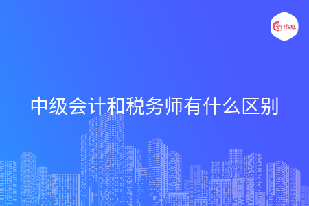 中级会计和税务师有什么区别