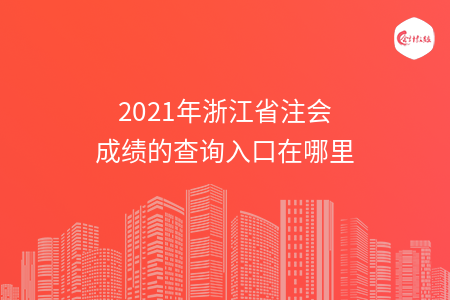 2021年浙江省注会成绩的查询入口在哪里