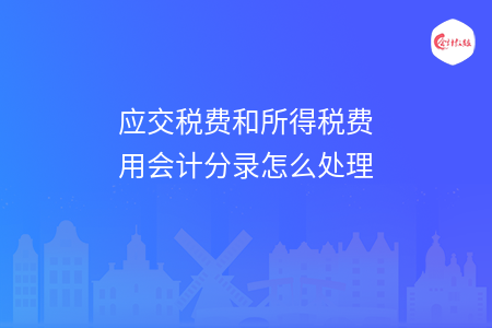 应交税费和所得税费用会计分录怎么处理
