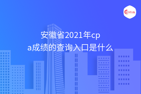 安徽省2021年cpa成績(jī)的查詢?nèi)肟谑鞘裁? width=