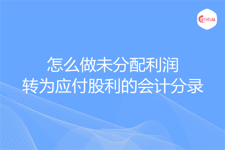 怎么做未分配利润转为应付股利的会计分录