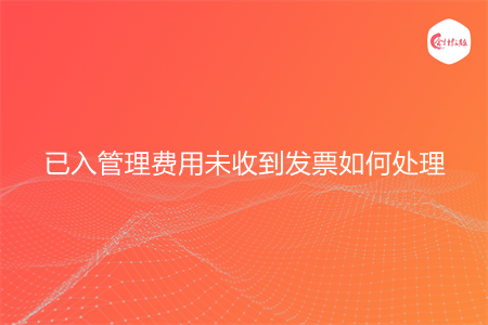 已入管理费用未收到发票如何处理