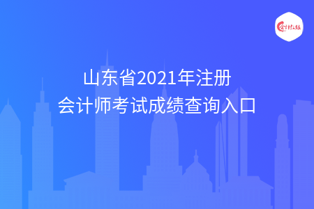 山東省2021年注冊(cè)會(huì)計(jì)師考試成績(jī)查詢?nèi)肟? width=