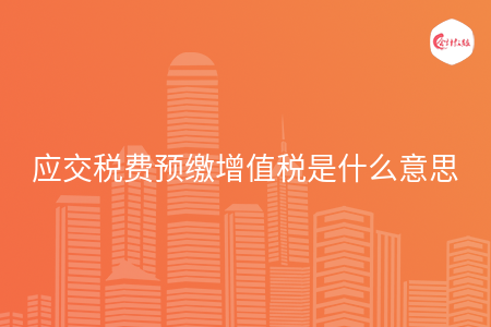应交税费预缴增值税是什么意思