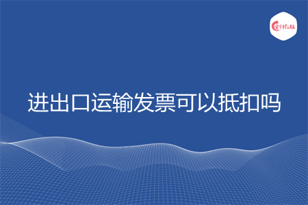 进出口运输发票可以抵扣吗