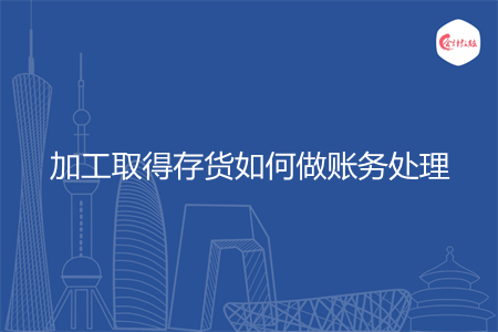 加工取得存货如何做账务处理