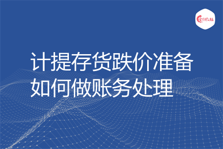 计提存货跌价准备如何做账务处理