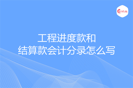 工程进度款和结算款会计分录怎么写