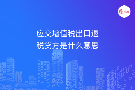 应交增值税出口退税贷方是什么意思