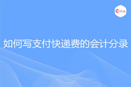 如何写支付快递费的会计分录