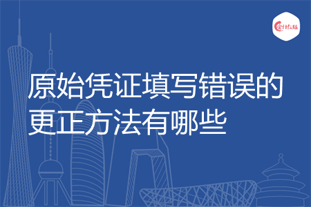 原始凭证填写错误的更正方法有哪些