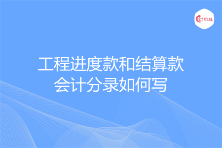 工程进度款和结算款会计分录如何写