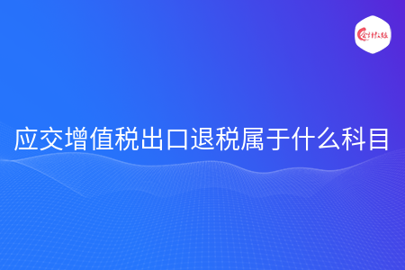 应交增值税出口退税属于什么科目