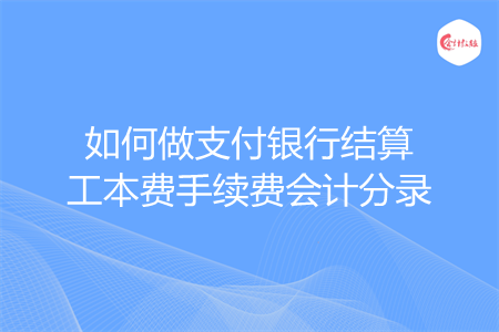 如何做支付银行结算工本费手续费会计分录