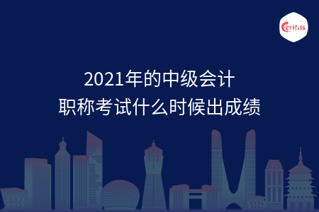 2021年的中級會計職稱考試什么時候出成績