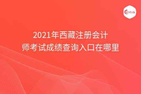 2021年西藏注册会计师考试成绩查询入口在哪里