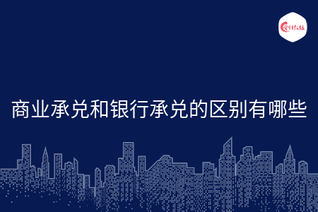 商业承兑和银行承兑的区别有哪些