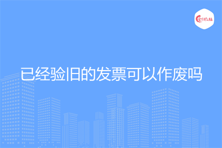 已经验旧的发票可以作废吗