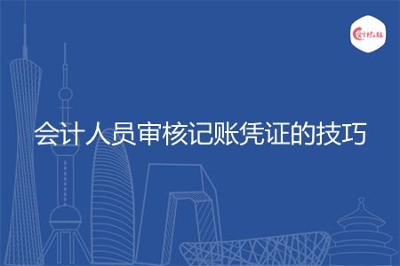 会计人员审核记账凭证的技巧