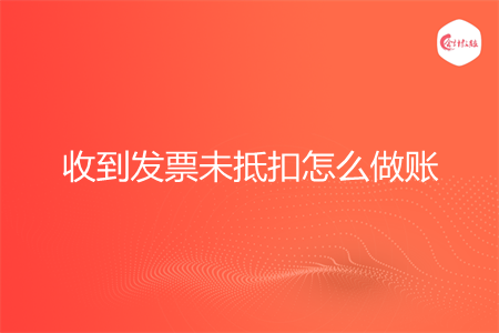 收到发票未抵扣怎么做账