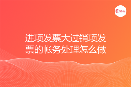 进项发票大过销项发票的帐务处理怎么做