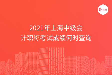 2021年上海中級會計職稱考試成績何時查詢