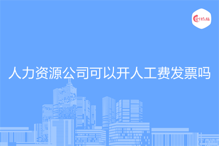 人力资源公司可以开人工费发票吗
