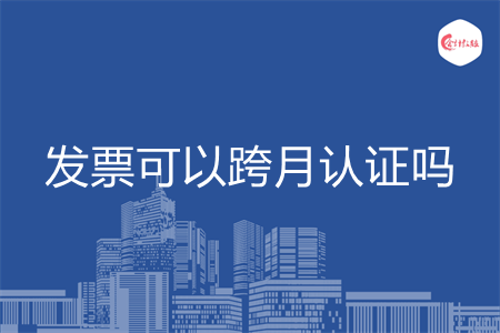 发票可以跨月认证吗