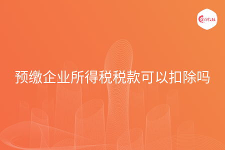 预缴企业所得税税款可以扣除吗