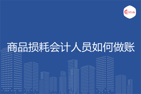 商品损耗会计人员如何做账