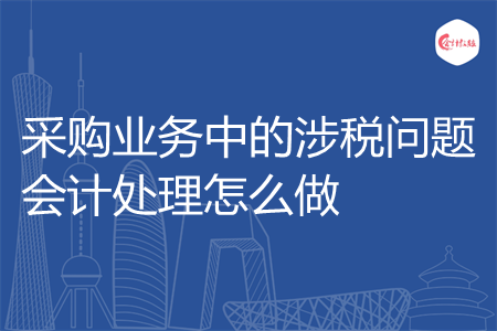 采购业务中的涉税问题会计处理怎么做