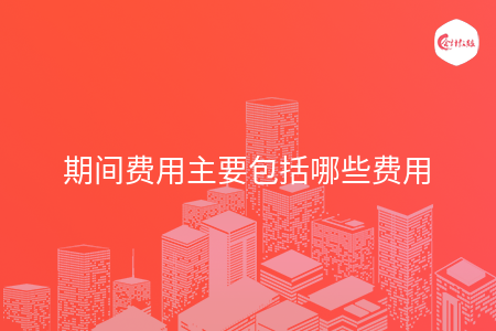 期间费用主要包括哪些费用
