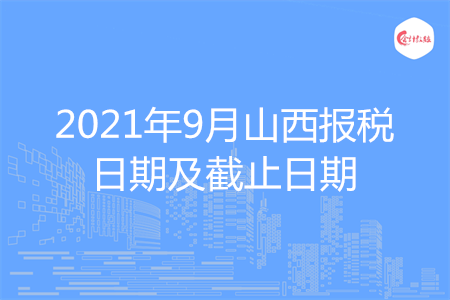 【征期日历】2021年9月山西报税日期及截止日期