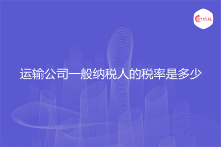 运输公司一般纳税人的税率是多少