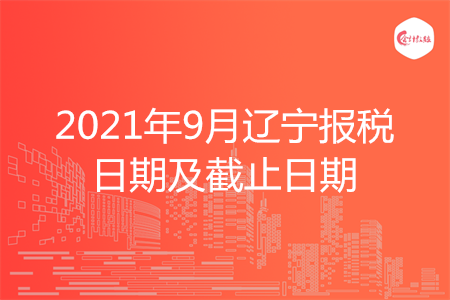 【征期日历】2021年9月辽宁报税日期及截止日期
