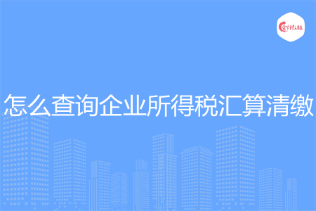 怎么查询企业所得税汇算清缴