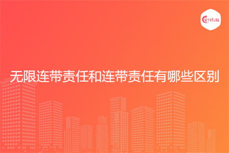 无限连带责任和连带责任有哪些区别