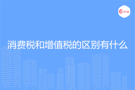 消费税和增值税的区别有什么