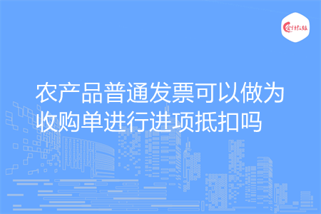农产品普通发票可以做为收购单进行进项抵扣吗