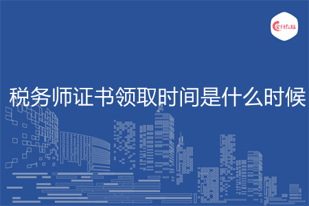 稅務(wù)師證書領(lǐng)取時(shí)間是什么時(shí)候