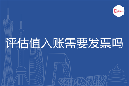 评估值入账需要发票吗 评估值入账需要发票吗