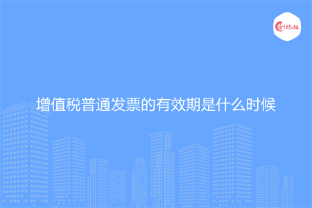 增值税普通发票的有效期是什么时候
