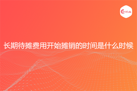 长期待摊费用开始摊销的时间是什么时候