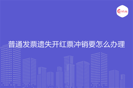 普通发票遗失开红票冲销要怎么办理