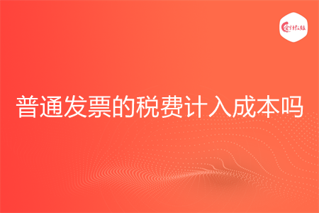 普通发票的税费计入成本吗