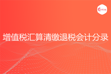 增值税汇算清缴退税会计分录
