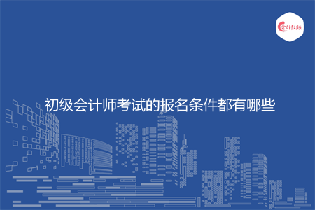 初級會計師考試的報名條件都有哪些